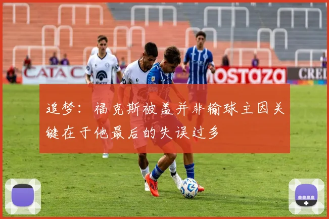 追梦：福克斯被盖并非输球主因关键在于他最后的失误过多