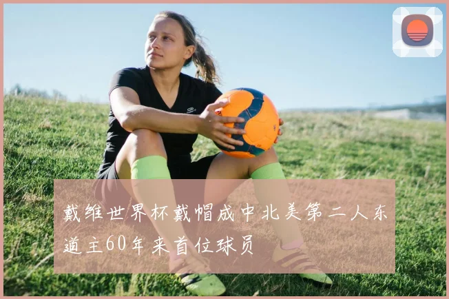 戴维世界杯戴帽成中北美第二人东道主60年来首位球员