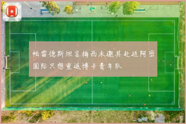帕雷德斯坦言梅西未邀其赴迈阿密国际只想重返博卡青年队