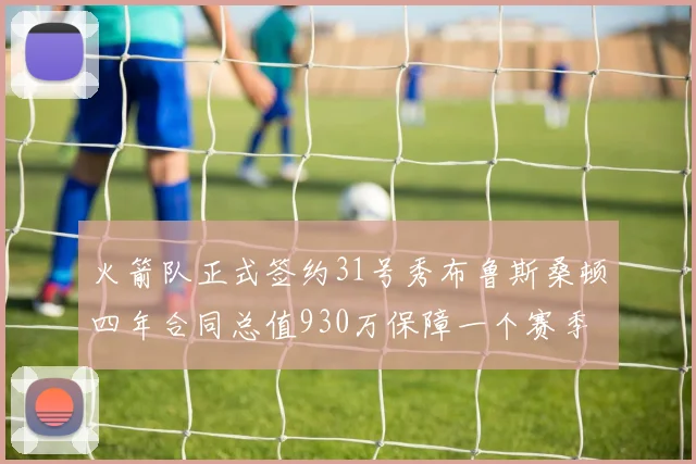 火箭队正式签约31号秀布鲁斯桑顿四年合同总值930万保障一个赛季