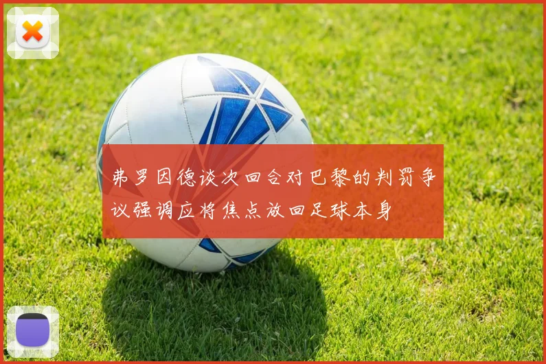 弗罗因德谈次回合对巴黎的判罚争议强调应将焦点放回足球本身
